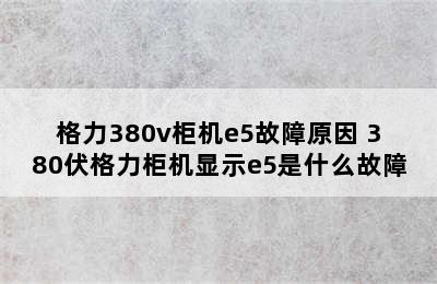 格力380v柜机e5故障原因 380伏格力柜机显示e5是什么故障